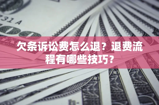 北京欠条诉讼费怎么退？退费流程有哪些技巧？