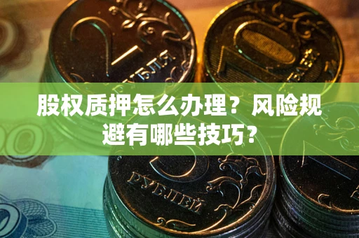 北京股权质押怎么办理？风险规避有哪些技巧？