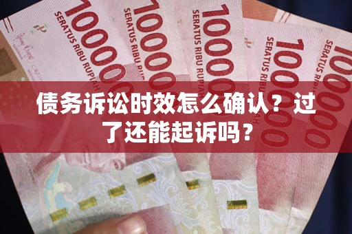 北京债务诉讼时效怎么确认？过了还能起诉吗？