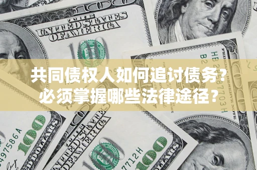 北京共同债权人如何追讨债务？必须掌握哪些法律途径？