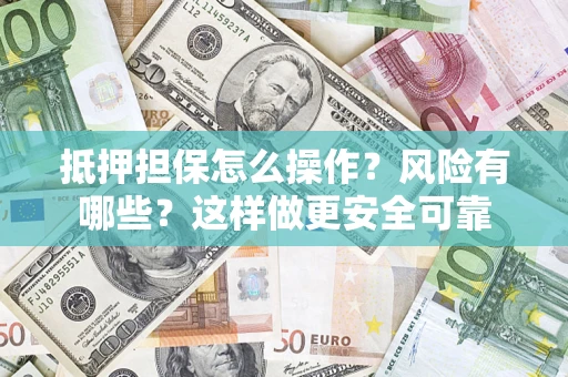 北京抵押担保怎么操作？风险有哪些？这样做更安全可靠