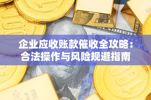 北京企业应收账款催收全攻略：合法操作与风险规避指南