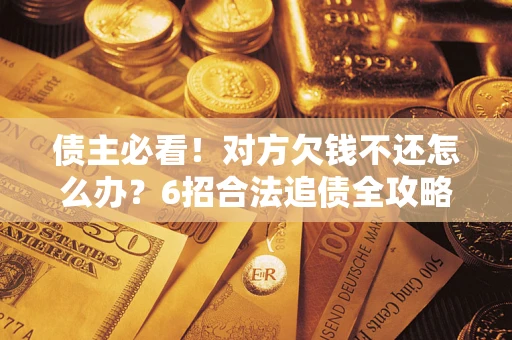 北京债主必看！对方欠钱不还怎么办？6招合法追债全攻略