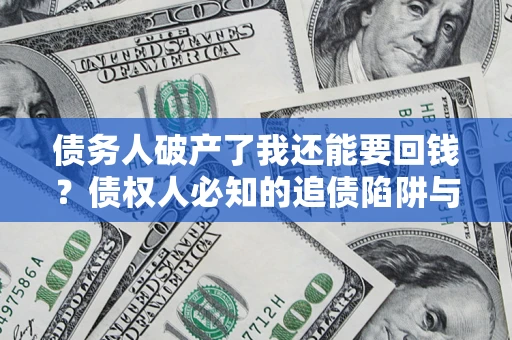 北京债务人破产了我还能要回钱？债权人必知的追债陷阱与破局之道