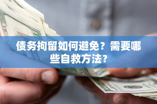 北京债务拘留如何避免？需要哪些自救方法？