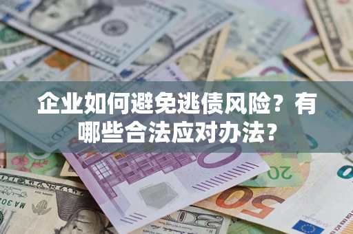 北京企业如何避免逃债风险？有哪些合法应对办法？