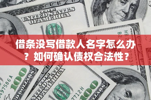北京借条没写借款人名字怎么办？如何确认债权合法性？