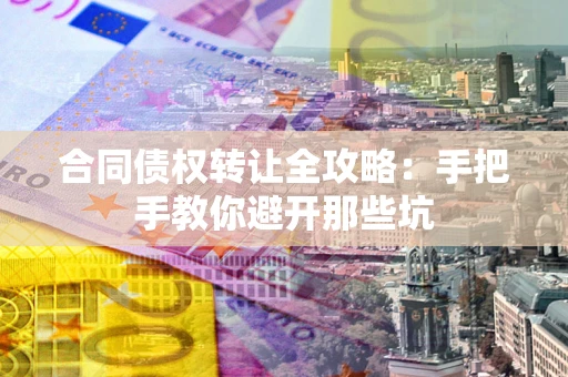 北京合同债权转让全攻略：手把手教你避开那些坑