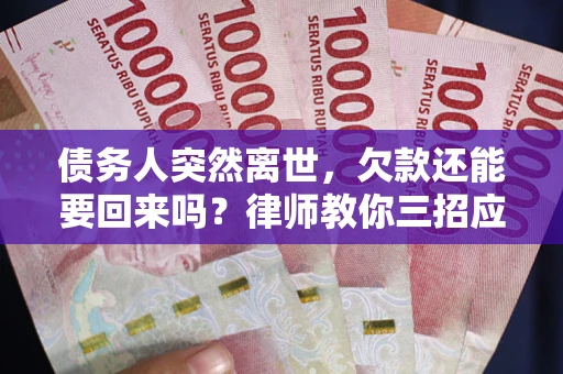 北京债务人突然离世，欠款还能要回来吗？律师教你三招应对