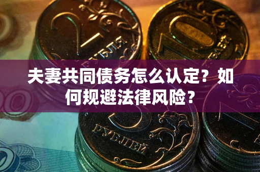 北京夫妻共同债务怎么认定？如何规避法律风险？