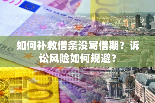 北京如何补救借条没写借期？诉讼风险如何规避？