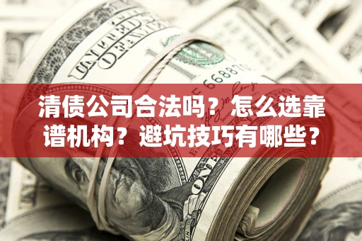 北京清债公司合法吗？怎么选靠谱机构？避坑技巧有哪些？