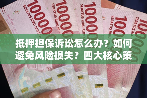北京抵押担保诉讼怎么办？如何避免风险损失？四大核心策略全解读