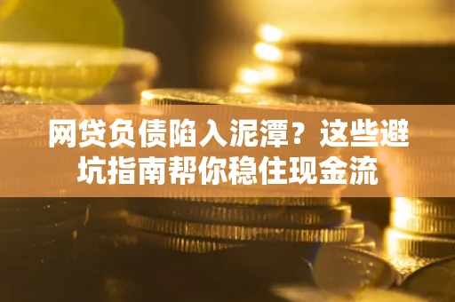 北京网贷负债陷入泥潭？这些避坑指南帮你稳住现金流