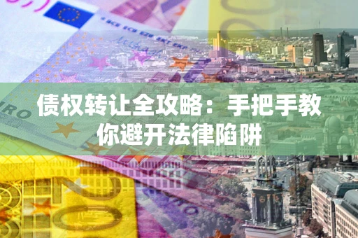 北京债权转让全攻略：手把手教你避开法律陷阱