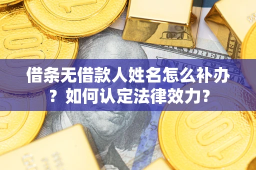 北京借条无借款人姓名怎么补办？如何认定法律效力？