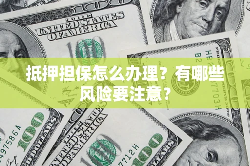 北京抵押担保怎么办理？有哪些风险要注意？