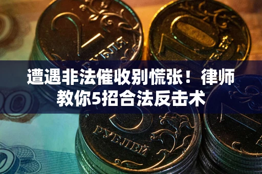 北京遭遇非法催收别慌张！律师教你5招合法反击术