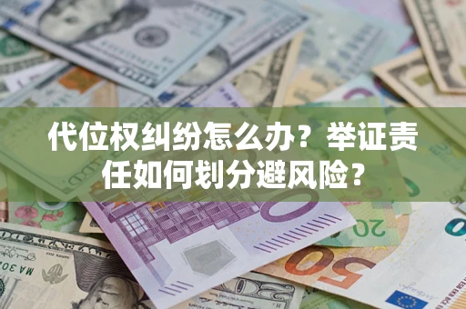 北京代位权纠纷怎么办？举证责任如何划分避风险？