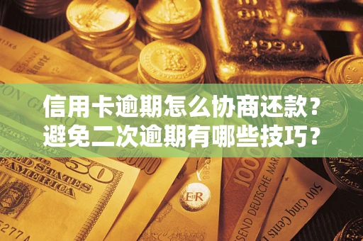 北京信用卡逾期怎么协商还款？避免二次逾期有哪些技巧？