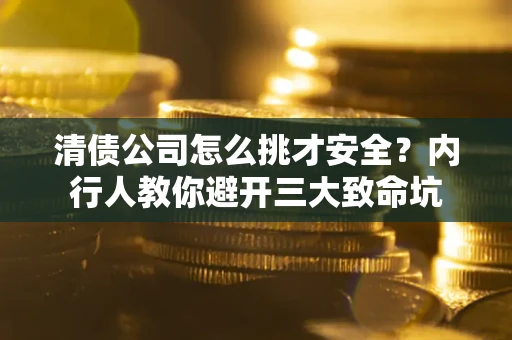 北京清债公司怎么挑才安全?内行人教你避开三大致命坑 北京清债公司怎么挑才安全?内行人教你避开三大致命坑