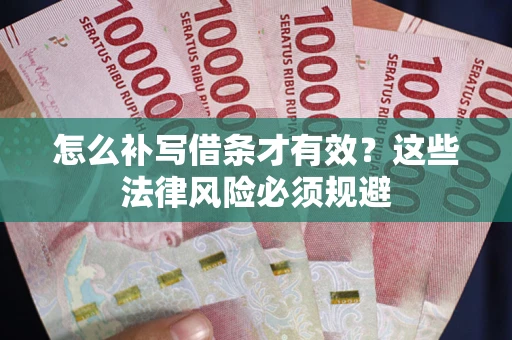 北京怎么补写借条才有效？这些法律风险必须规避