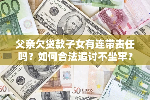 北京父亲欠贷款子女有连带责任吗？如何合法追讨不坐牢？
