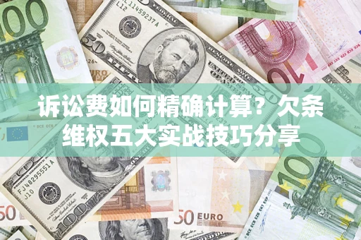 北京诉讼费如何精确计算？欠条维权五大实战技巧分享