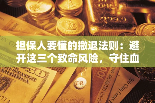 北京担保人要懂的撤退法则：避开这三个致命风险，守住血汗钱
