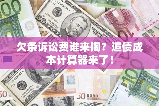 北京欠条诉讼费谁来掏？追债成本计算器来了！