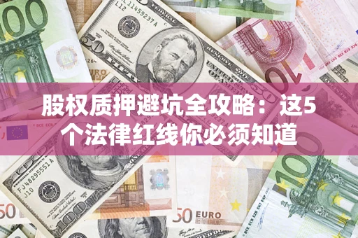北京股权质押避坑全攻略：这5个法律红线你必须知道