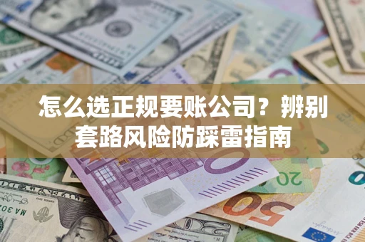 北京怎么选正规要账公司？辨别套路风险防踩雷指南