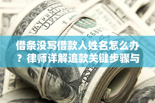 北京借条没写借款人姓名怎么办？律师详解追款关键步骤与证据链构建