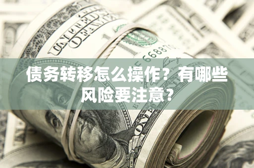 北京债务转移怎么操作？有哪些风险要注意？