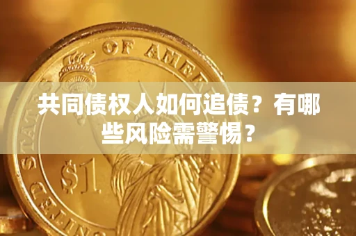 北京共同债权人如何追债？有哪些风险需警惕？