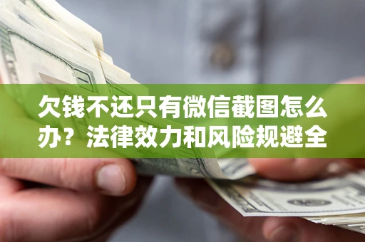 北京欠钱不还只有微信截图怎么办？法律效力和风险规避全解析