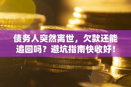 北京债务人突然离世，欠款还能追回吗？避坑指南快收好！