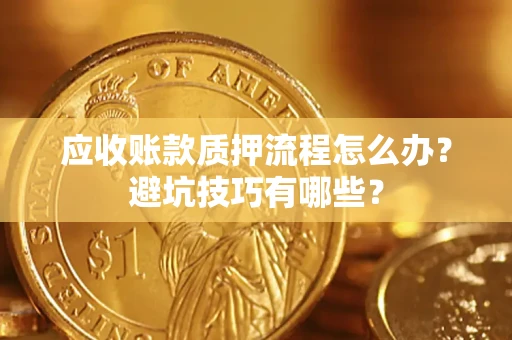 北京应收账款质押流程怎么办？避坑技巧有哪些？