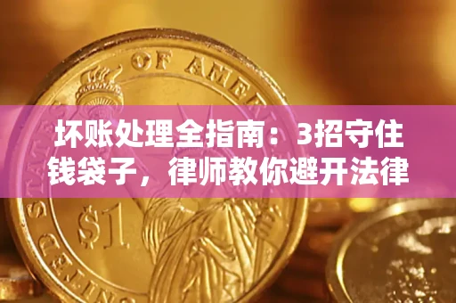 北京坏账处理全指南：3招守住钱袋子，律师教你避开法律雷区