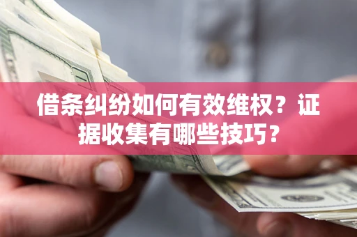 北京借条纠纷如何有效维权？证据收集有哪些技巧？