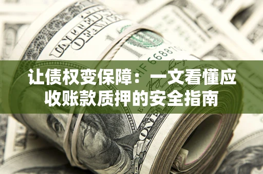 北京让债权变保障：一文看懂应收账款质押的安全指南