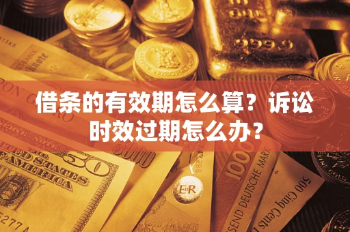 北京借条的有效期怎么算？诉讼时效过期怎么办？