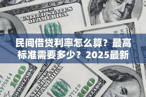 北京民间借贷利率怎么算？最高标准需要多少？2025最新避坑指南