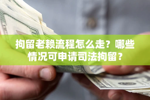 北京拘留老赖流程怎么走？哪些情况可申请司法拘留？