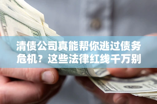 北京清债公司真能帮你逃过债务危机？这些法律红线千万别踩