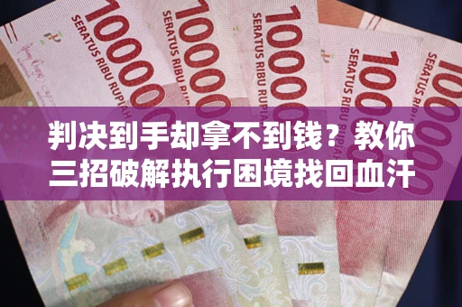 北京判决到手却拿不到钱？教你三招破解执行困境找回血汗钱