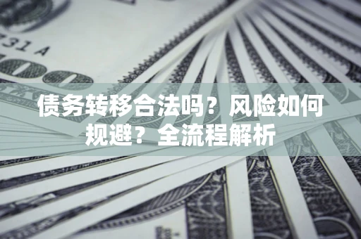 北京债务转移合法吗？风险如何规避？全流程解析