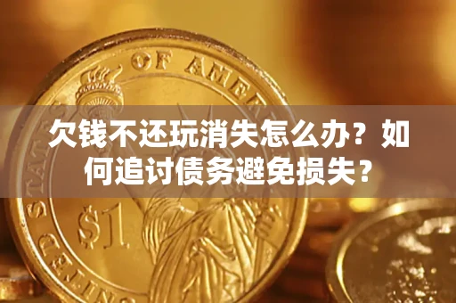 北京欠钱不还玩消失怎么办？如何追讨债务避免损失？