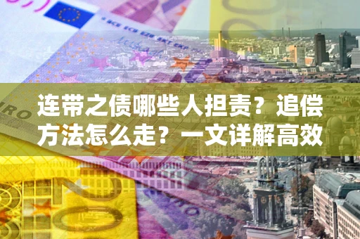 北京连带之债哪些人担责？追偿方法怎么走？一文详解高效维权流程