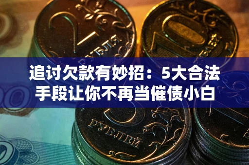 北京追讨欠款有妙招：5大合法手段让你不再当催债小白